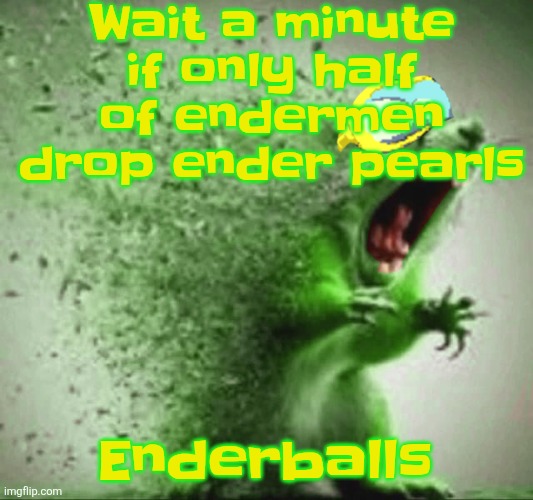 mill | Wait a minute if only half of endermen drop ender pearls; Enderballs | image tagged in mill | made w/ Imgflip meme maker