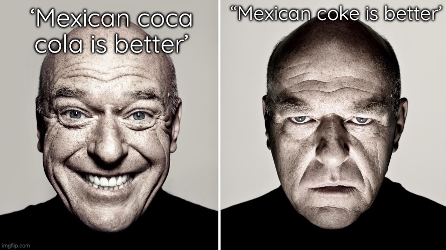 lmao | “Mexican coke is better’; ‘Mexican coca cola is better’ | image tagged in dean norris's reaction | made w/ Imgflip meme maker