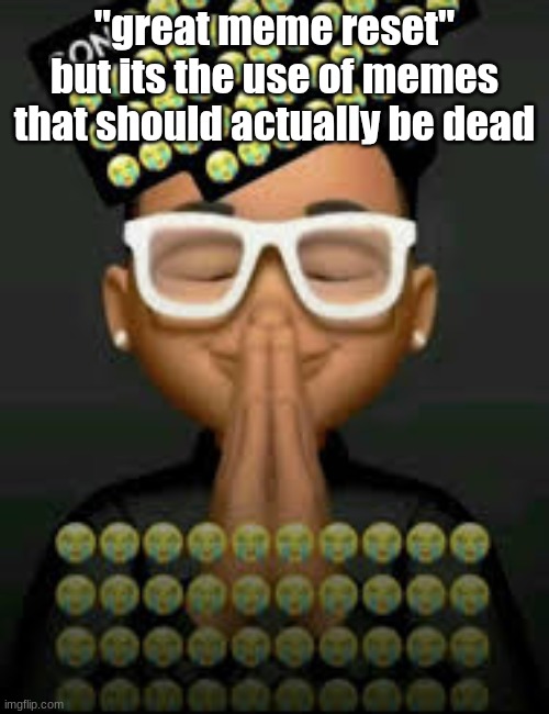 I'm crine (made by our glorious king bigjim998) | "great meme reset" but its the use of memes that should actually be dead | image tagged in i'm crine made by our glorious king bigjim998 | made w/ Imgflip meme maker