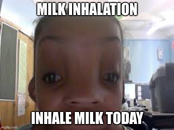 milk inhalation | MILK INHALATION; INHALE MILK TODAY | image tagged in milk,weird,surreal,humor,inside joke | made w/ Imgflip meme maker