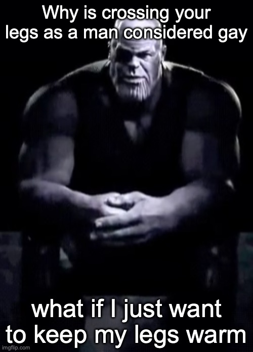 Thanos sitting | Why is crossing your legs as a man considered gay; what if I just want to keep my legs warm | image tagged in thanos sitting | made w/ Imgflip meme maker