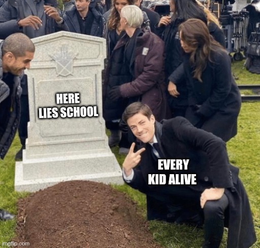 Grant Gustin over grave | HERE LIES SCHOOL; EVERY KID ALIVE | image tagged in grant gustin over grave | made w/ Imgflip meme maker
