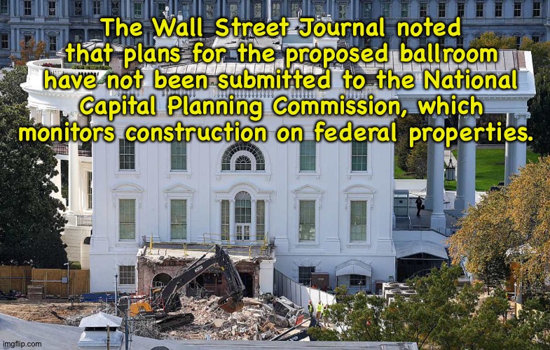 Trump didn't know about the NCPC? | The Wall Street Journal noted that plans for the proposed ballroom have not been submitted to the National Capital Planning Commission, which monitors construction on federal properties. | image tagged in east wing destruction | made w/ Imgflip meme maker