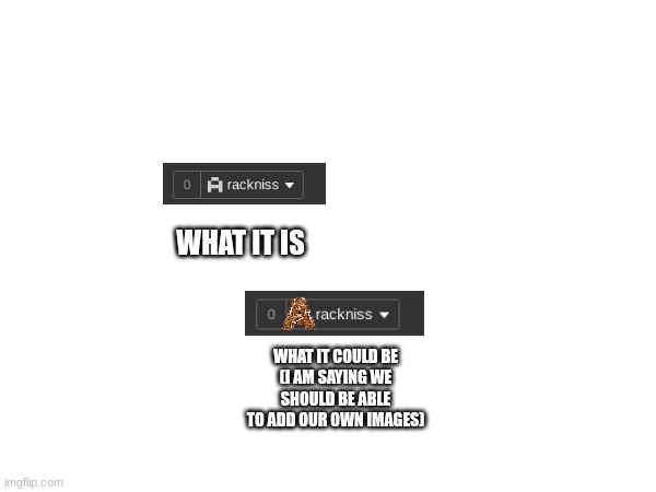 Am I right? | WHAT IT IS; WHAT IT COULD BE
(I AM SAYING WE SHOULD BE ABLE TO ADD OUR OWN IMAGES) | made w/ Imgflip meme maker