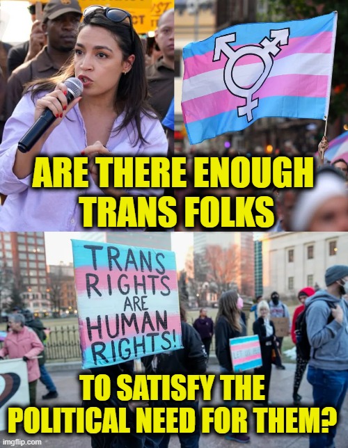 Shortage of Trans folks | ARE THERE ENOUGH 
TRANS FOLKS; TO SATISFY THE
POLITICAL NEED FOR THEM? | image tagged in transgender | made w/ Imgflip meme maker