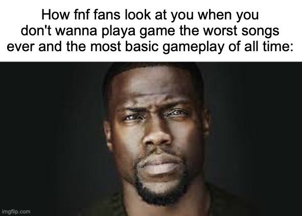 Kevin Hart Stare | How fnf fans look at you when you don't wanna playa game the worst songs ever and the most basic gameplay of all time: | image tagged in kevin hart stare | made w/ Imgflip meme maker