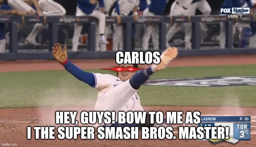 POV: The king of Super Smash Bros. is here | CARLOS; HEY, GUYS! BOW TO ME AS I THE SUPER SMASH BROS. MASTER! | image tagged in blue jays | made w/ Imgflip meme maker