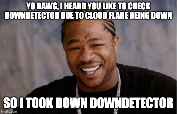 You dawg downdetector is down | YO DAWG, I HEARD YOU LIKE TO CHECK DOWNDETECTOR DUE TO CLOUD FLARE BEING DOWN; SO I TOOK DOWN DOWNDETECTOR | image tagged in memes,yo dawg heard you | made w/ Imgflip meme maker