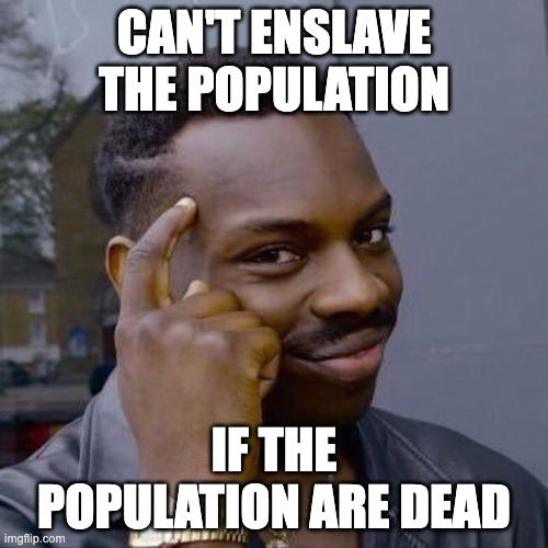 Thinking Black Guy | CAN'T ENSLAVE THE POPULATION; IF THE POPULATION ARE DEAD | image tagged in thinking black guy | made w/ Imgflip meme maker