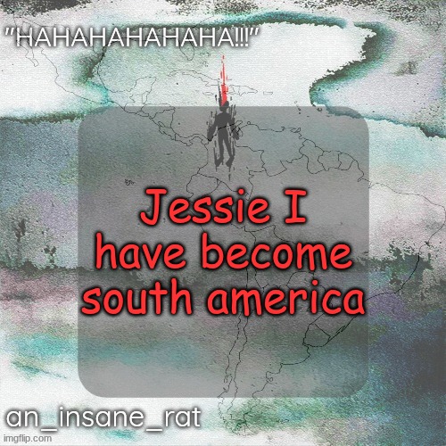 Jessie I have become south america | made w/ Imgflip meme maker