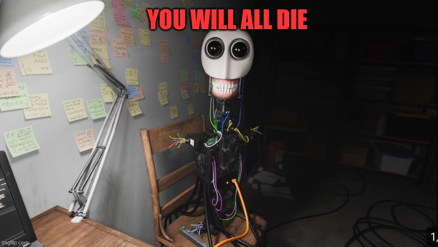 I MADE A SELF AWARE AI ROBOT | YOU WILL ALL DIE | image tagged in artificial intelligence,robot | made w/ Imgflip meme maker