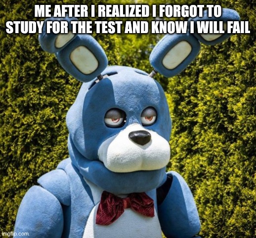 BONNIE | ME AFTER I REALIZED I FORGOT TO STUDY FOR THE TEST AND KNOW I WILL FAIL | image tagged in bonnie,test,school,study | made w/ Imgflip meme maker