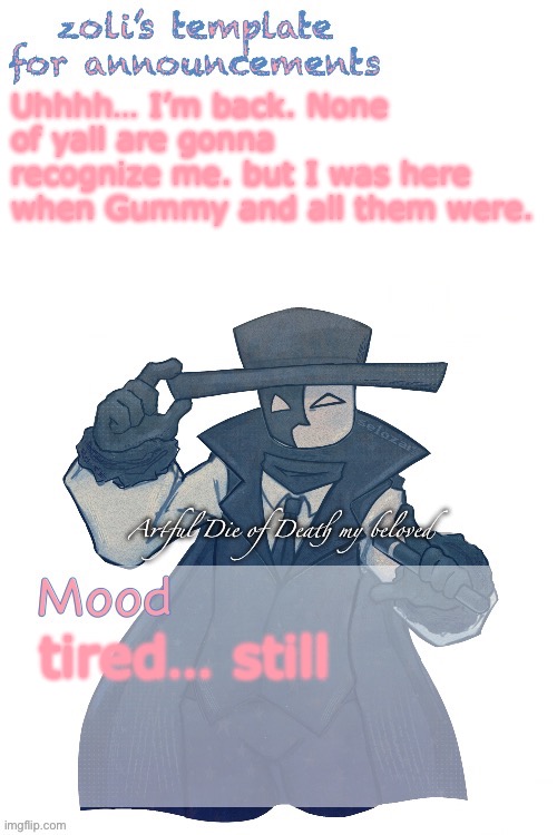 zoli Announcement | Uhhhh… I’m back. None of yall are gonna recognize me. but I was here when Gummy and all them were. tired… still | image tagged in zoli announcement | made w/ Imgflip meme maker