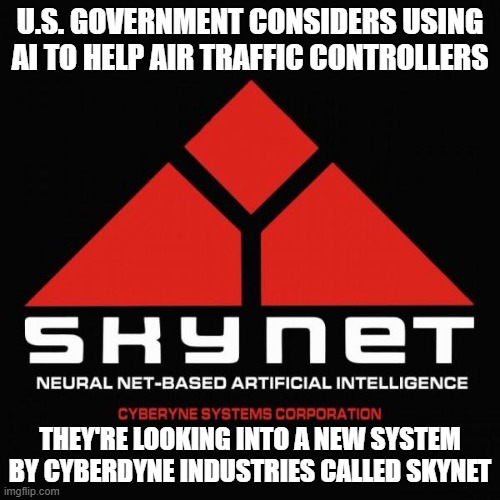 Skynet ATC | U.S. GOVERNMENT CONSIDERS USING AI TO HELP AIR TRAFFIC CONTROLLERS; THEY'RE LOOKING INTO A NEW SYSTEM BY CYBERDYNE INDUSTRIES CALLED SKYNET | image tagged in skynet logo | made w/ Imgflip meme maker