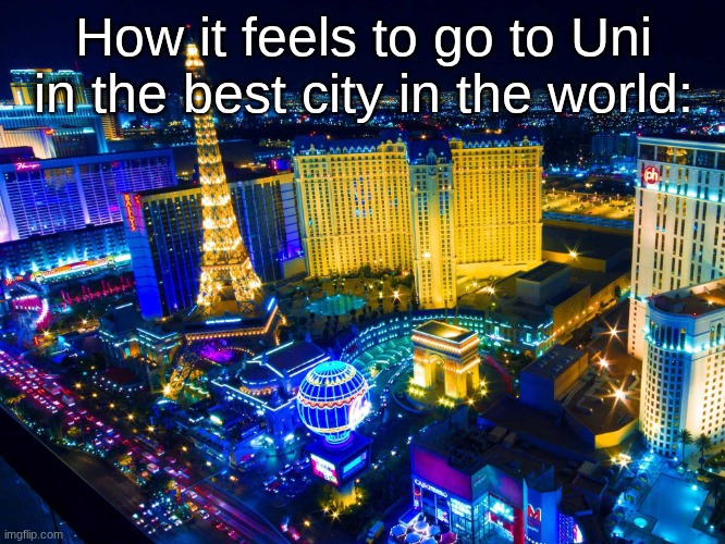 Las Vegas | How it feels to go to Uni in the best city in the world: | image tagged in las vegas | made w/ Imgflip meme maker