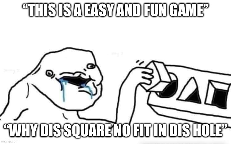 IQ -1 | “THIS IS A EASY AND FUN GAME”; “WHY DIS SQUARE NO FIT IN DIS HOLE” | image tagged in stupid dumb drooling puzzle,lol so funny | made w/ Imgflip meme maker