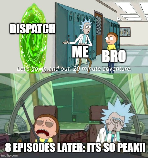 20 minute adventure rick morty | DISPATCH; ME; BRO; 8 EPISODES LATER: ITS SO PEAK!! | image tagged in 20 minute adventure rick morty | made w/ Imgflip meme maker