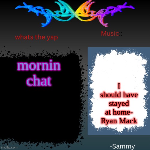 sam's shit temp | mornin chat; I should have stayed at home- Ryan Mack | image tagged in sam's shit temp | made w/ Imgflip meme maker