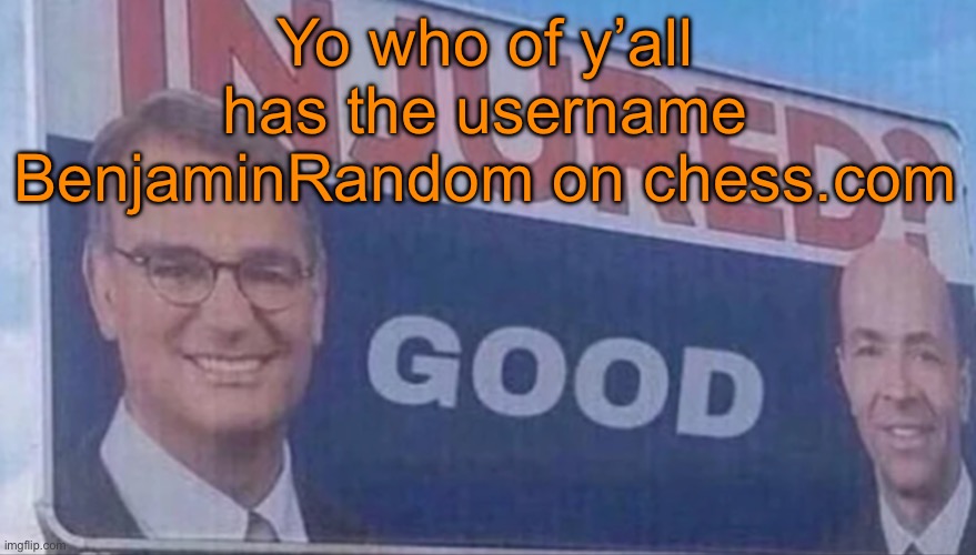 Injured Good announcement | Yo who of y’all has the username BenjaminRandom on chess.com | image tagged in injured good announcement | made w/ Imgflip meme maker