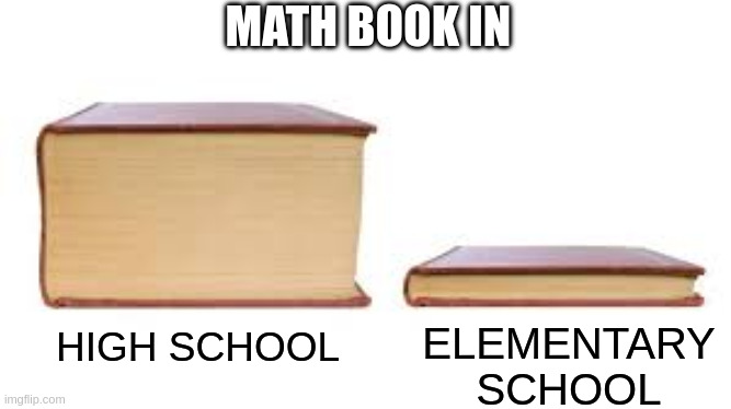 Big book small book | MATH BOOK IN; ELEMENTARY SCHOOL; HIGH SCHOOL | image tagged in big book small book,fun,funny memes,memes,funny,math | made w/ Imgflip meme maker