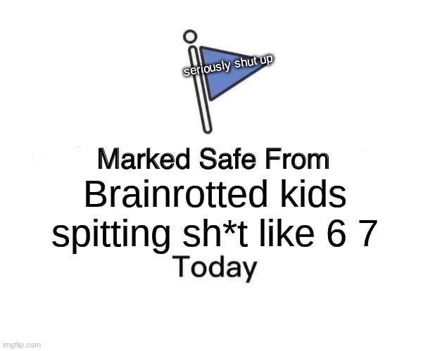 bro its only 2 numbers | seriously shut up; Brainrotted kids spitting sh*t like 6 7 | image tagged in memes,marked safe from | made w/ Imgflip meme maker