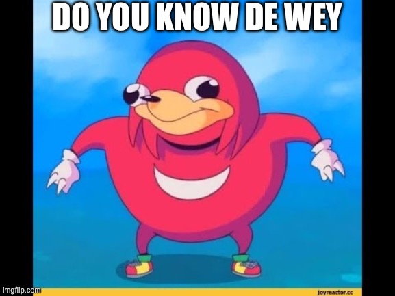 Throwback before the meme reset | DO YOU KNOW DE WEY | image tagged in ugandan knuckels | made w/ Imgflip meme maker