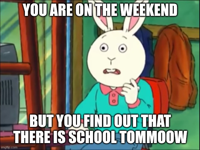 Arthur Just Go On The Internet and Tell Lies | YOU ARE ON THE WEEKEND; BUT YOU FIND OUT THAT THERE IS SCHOOL TOMMOOW | image tagged in arthur just go on the internet and tell lies | made w/ Imgflip meme maker