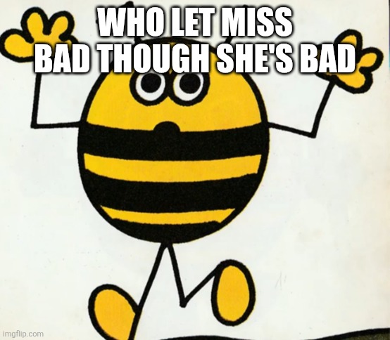 WHO LET MISS BAD THOUGH SHE'S BAD | image tagged in good heavens | made w/ Imgflip meme maker