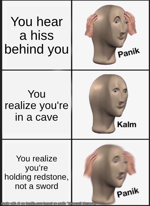 facts. | You hear a hiss behind you; You realize you're in a cave; You realize you’re holding redstone, not a sword | image tagged in memes,panik kalm panik | made w/ Imgflip meme maker
