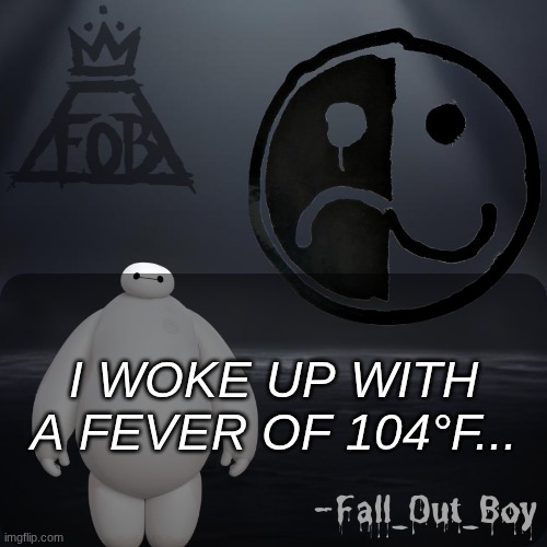 Fall_Out_Boy 's Announcement Template | I WOKE UP WITH A FEVER OF 104°F... | image tagged in fall_out_boy 's announcement template | made w/ Imgflip meme maker