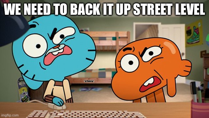 gumball | WE NEED TO BACK IT UP STREET LEVEL | image tagged in gumball | made w/ Imgflip meme maker