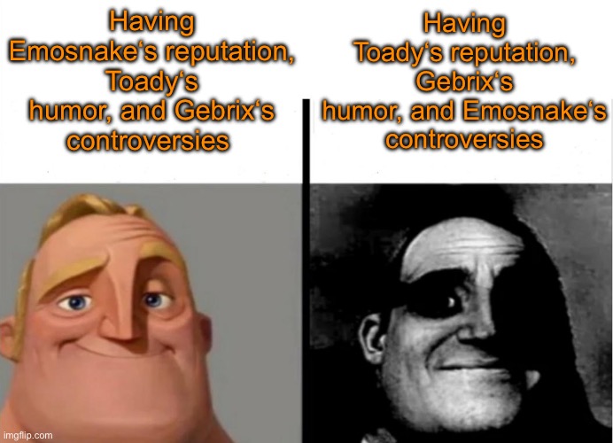 Ight I’m done gasleakposting | Having Emosnake‘s reputation, Toady‘s humor, and Gebrix‘s controversies; Having Toady‘s reputation, Gebrix‘s humor, and Emosnake‘s controversies | image tagged in teacher's copy | made w/ Imgflip meme maker