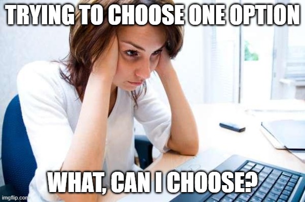 Frustrated at Computer | TRYING TO CHOOSE ONE OPTION; WHAT, CAN I CHOOSE? | image tagged in frustrated at computer | made w/ Imgflip meme maker