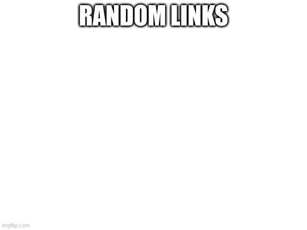 RANDOM LINKS | made w/ Imgflip meme maker