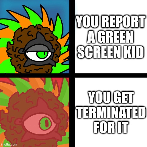 thanks youtube | YOU REPORT A GREEN SCREEN KID; YOU GET TERMINATED FOR IT | image tagged in jacobycyclone | made w/ Imgflip meme maker
