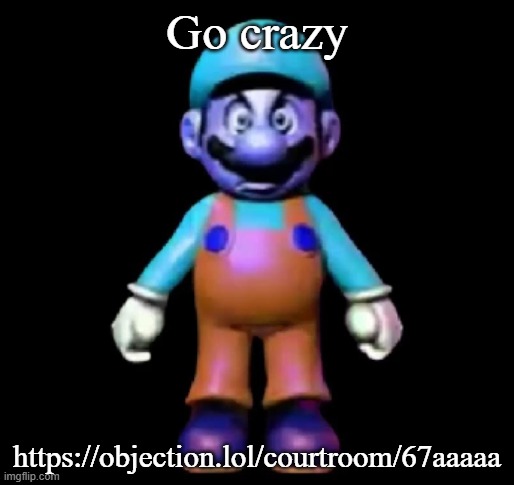 Urio | Go crazy; https://objection.lol/courtroom/67aaaaa | image tagged in urio | made w/ Imgflip meme maker