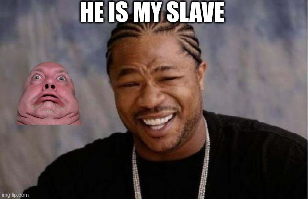 Yo Dawg Heard You | HE IS MY SLAVE | image tagged in memes,yo dawg heard you | made w/ Imgflip meme maker