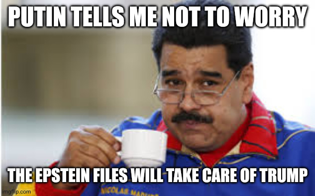 Donald Trump is the one facing regime change | PUTIN TELLS ME NOT TO WORRY; THE EPSTEIN FILES WILL TAKE CARE OF TRUMP | image tagged in maduro drinks coffee,memes,vladimir putin smiling,venezuela,donald trump,jeffrey epstein | made w/ Imgflip meme maker