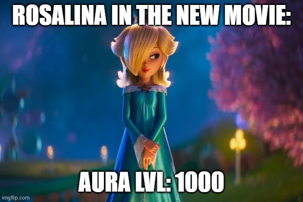 rosalina aura | ROSALINA IN THE NEW MOVIE:; AURA LVL: 1000 | image tagged in movie rosalina | made w/ Imgflip meme maker