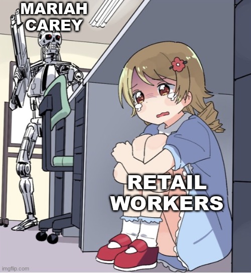 It's that time of year again...(good luck) | MARIAH CAREY; RETAIL WORKERS | image tagged in anime girl hiding from terminator,job,mariah carey | made w/ Imgflip meme maker