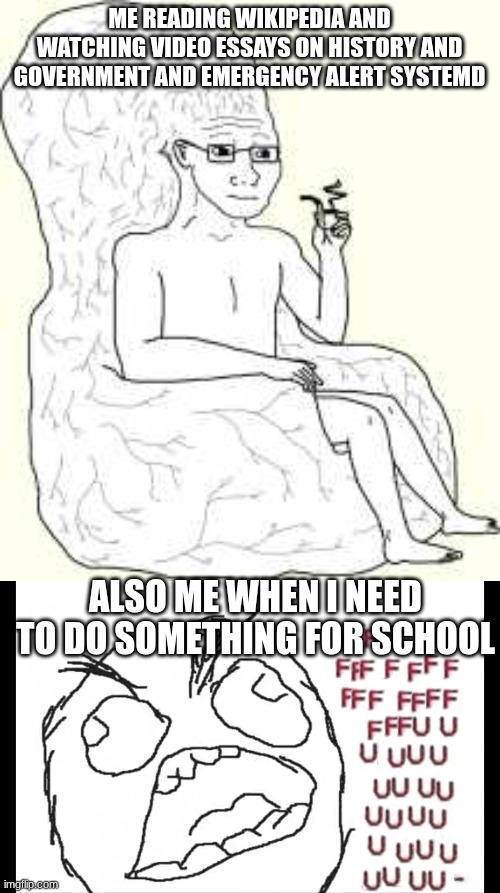 I like learning, school just sucks the fun out of it. | ME READING WIKIPEDIA AND WATCHING VIDEO ESSAYS ON HISTORY AND GOVERNMENT AND EMERGENCY ALERT SYSTEMD; ALSO ME WHEN I NEED TO DO SOMETHING FOR SCHOOL | image tagged in big brain wojak,ffffffuuuuuuuuuuu | made w/ Imgflip meme maker