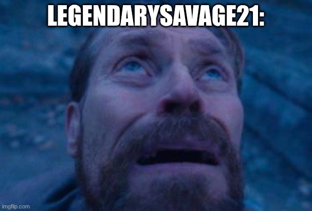 Willem Dafoe looking up | LEGENDARYSAVAGE21: | image tagged in willem dafoe looking up | made w/ Imgflip meme maker