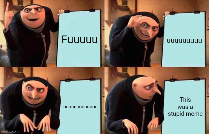 Gru's Plan Meme | Fuuuuu; uuuuuuuuu; uuuuuuuuuuuuu; This was a stupid meme | image tagged in memes,gru's plan | made w/ Imgflip meme maker