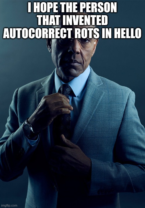 Gus Fring we are not the same | I HOPE THE PERSON THAT INVENTED AUTOCORRECT ROTS IN HELLO | image tagged in gus fring we are not the same | made w/ Imgflip meme maker