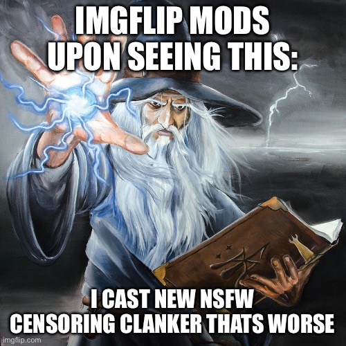 Wizard Casting Spell | IMGFLIP MODS UPON SEEING THIS: I CAST NEW NSFW CENSORING CLANKER THATS WORSE | image tagged in wizard casting spell | made w/ Imgflip meme maker