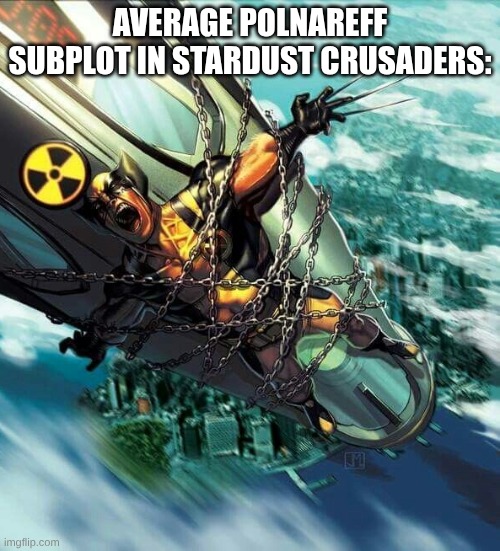 Average Wolverine Subplot | AVERAGE POLNAREFF SUBPLOT IN STARDUST CRUSADERS: | image tagged in average wolverine subplot,jojo's bizarre adventure | made w/ Imgflip meme maker