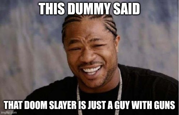 nuh uh | THIS DUMMY SAID; THAT DOOM SLAYER IS JUST A GUY WITH GUNS | image tagged in memes,yo dawg heard you,doomguy | made w/ Imgflip meme maker