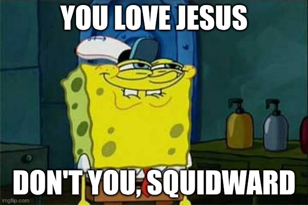 LOve | YOU LOVE JESUS; DON'T YOU, SQUIDWARD | image tagged in you like krabby patties | made w/ Imgflip meme maker