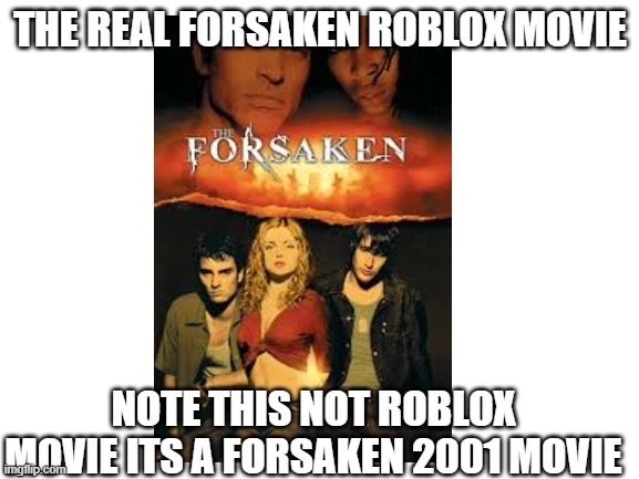 real roblox forsaken movie wrong forsaken 2001 horror movie | THE REAL FORSAKEN ROBLOX MOVIE; NOTE THIS NOT ROBLOX MOVIE ITS A FORSAKEN 2001 MOVIE | image tagged in blank white template,forsaken | made w/ Imgflip meme maker