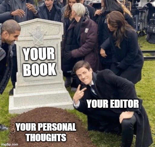 Grant Gustin over grave | YOUR BOOK; YOUR EDITOR; YOUR PERSONAL THOUGHTS | image tagged in grant gustin over grave | made w/ Imgflip meme maker